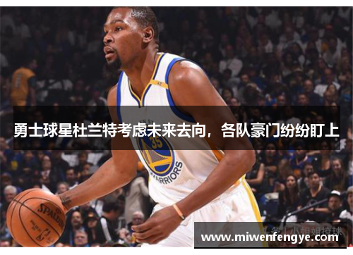 勇士球星杜兰特考虑未来去向，各队豪门纷纷盯上