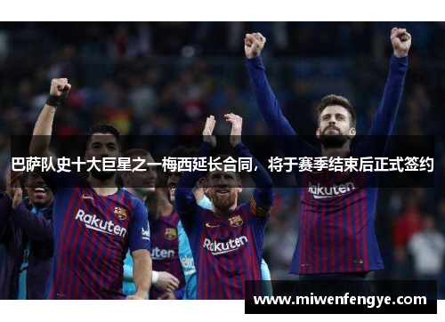巴萨队史十大巨星之一梅西延长合同，将于赛季结束后正式签约