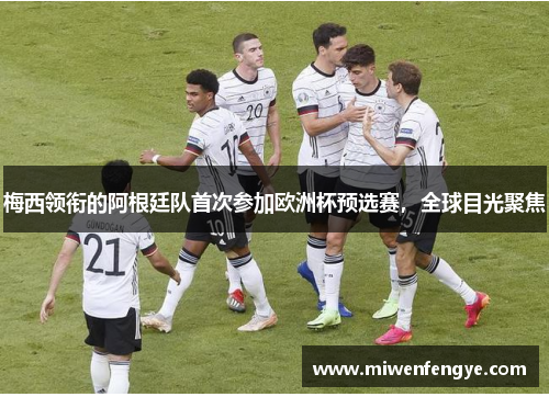梅西领衔的阿根廷队首次参加欧洲杯预选赛，全球目光聚焦