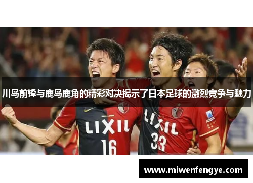 川岛前锋与鹿岛鹿角的精彩对决揭示了日本足球的激烈竞争与魅力