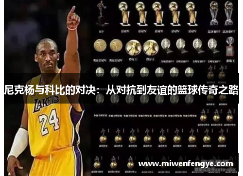 尼克杨与科比的对决：从对抗到友谊的篮球传奇之路