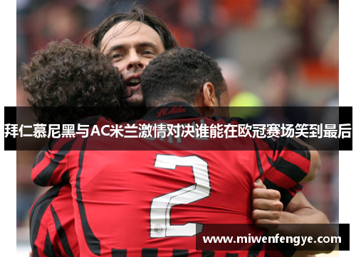 拜仁慕尼黑与AC米兰激情对决谁能在欧冠赛场笑到最后