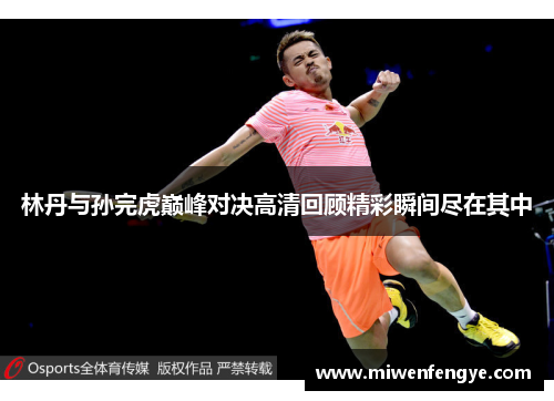 林丹与孙完虎巅峰对决高清回顾精彩瞬间尽在其中