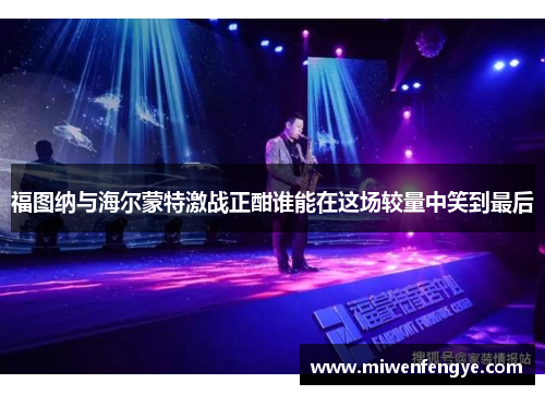 福图纳与海尔蒙特激战正酣谁能在这场较量中笑到最后