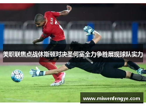美职联焦点战休斯顿对决圣何塞全力争胜展现球队实力