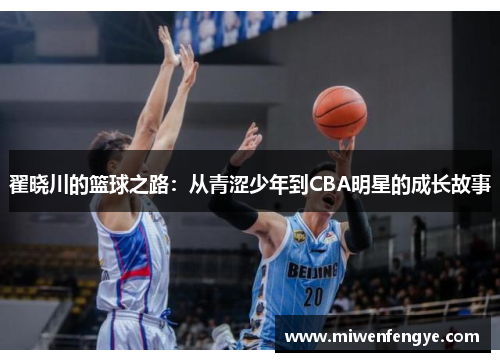 翟晓川的篮球之路：从青涩少年到CBA明星的成长故事
