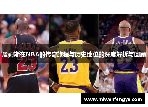 詹姆斯在NBA的传奇旅程与历史地位的深度解析与回顾