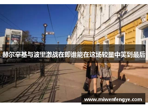 赫尔辛基与波里激战在即谁能在这场较量中笑到最后