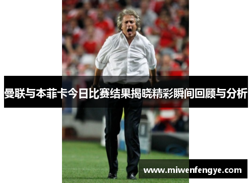 曼联与本菲卡今日比赛结果揭晓精彩瞬间回顾与分析