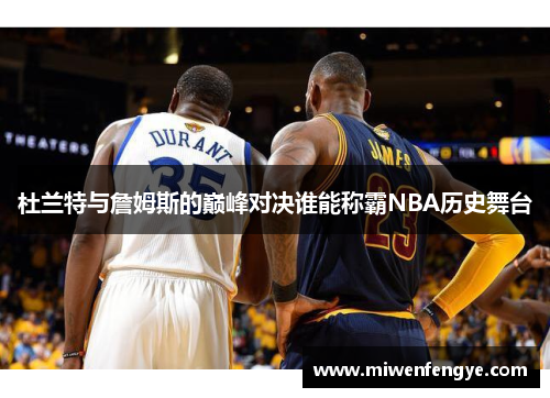 杜兰特与詹姆斯的巅峰对决谁能称霸NBA历史舞台