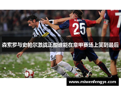 森索罗与史帕尔激战正酣谁能在意甲赛场上笑到最后