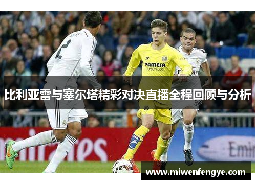 比利亚雷与塞尔塔精彩对决直播全程回顾与分析