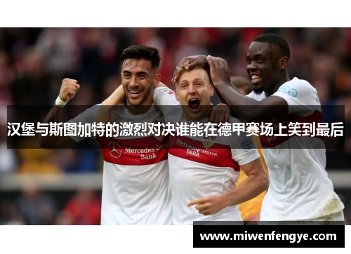 汉堡与斯图加特的激烈对决谁能在德甲赛场上笑到最后
