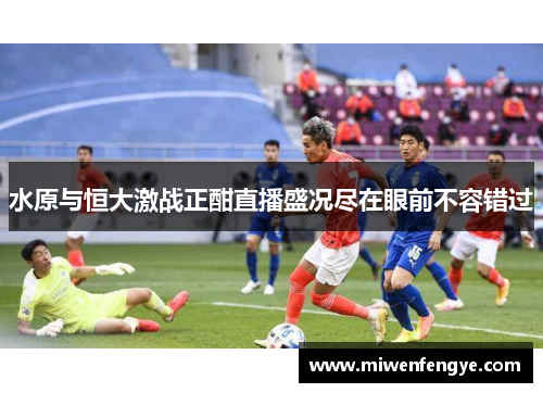 水原与恒大激战正酣直播盛况尽在眼前不容错过