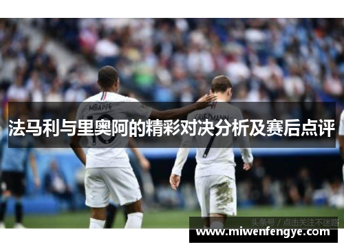 法马利与里奥阿的精彩对决分析及赛后点评