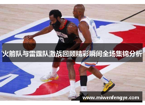 火箭队与雷霆队激战回顾精彩瞬间全场集锦分析