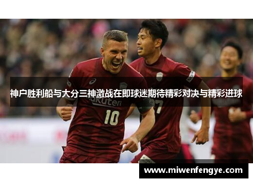 神户胜利船与大分三神激战在即球迷期待精彩对决与精彩进球