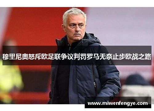 穆里尼奥怒斥欧足联争议判罚罗马无奈止步欧战之路